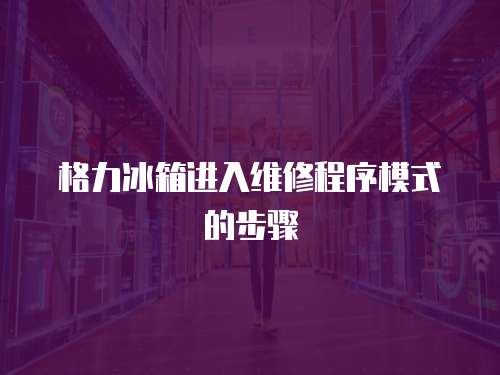 格力冰箱進入維修程序模式的步驟