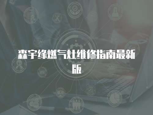 森宇緣燃氣灶維修指南最新版