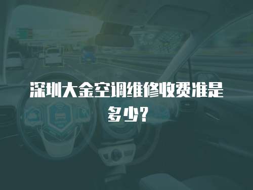 深圳大金空調(diào)維修收費(fèi)準(zhǔn)是多少？