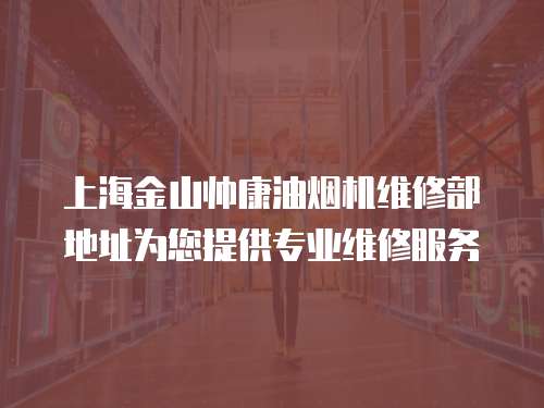 上海金山帥康油煙機維修部地址為您提供專業維修服務