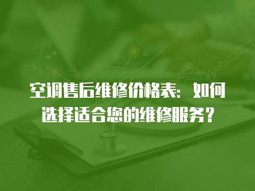 空調售后維修價格表：如何選擇適合您的維修服務？