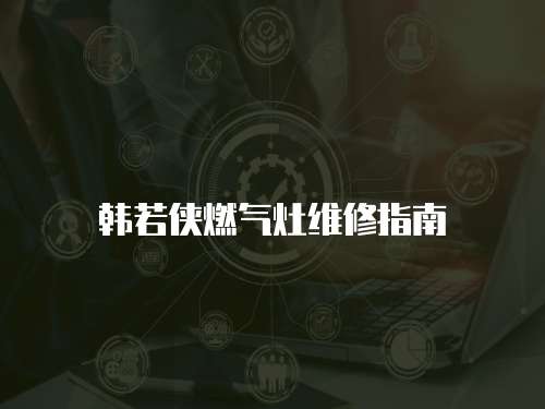 韓若俠燃氣灶維修指南