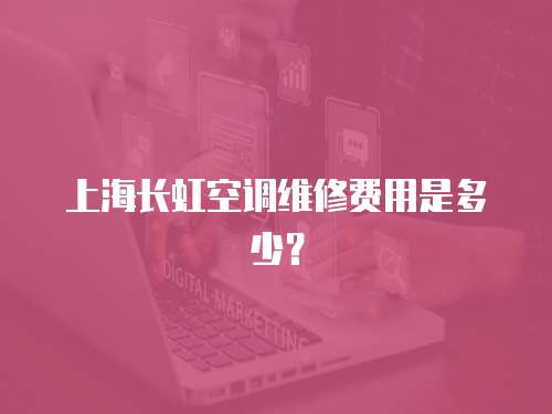 上海長虹空調(diào)維修費用是多少？