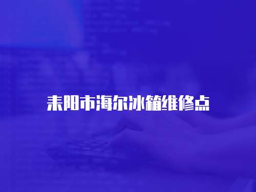 耒陽市海爾冰箱維修點