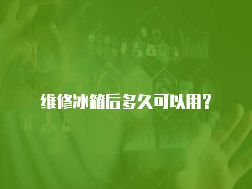 維修冰箱后多久可以用？