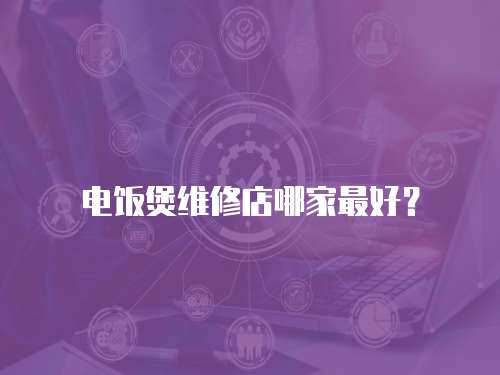電飯煲維修店哪家最好？