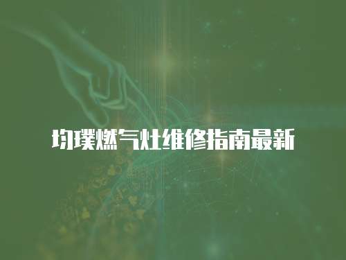 均璞燃氣灶維修指南最新
