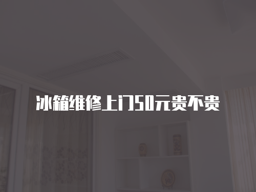 冰箱維修上門50元貴不貴