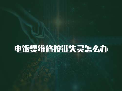 電飯煲維修按鍵失靈怎么辦