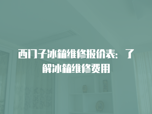 西門子冰箱維修報價表：了解冰箱維修費用