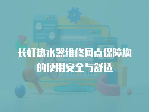 長虹熱水器維修網點保障您的使用安全與舒適