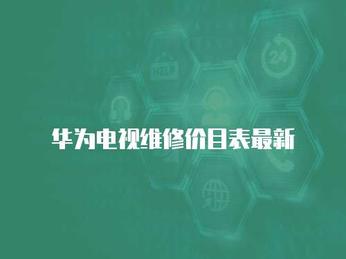 華為電視維修價目表最新