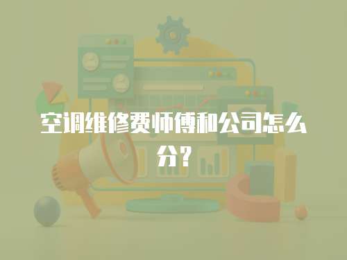 空調維修費師傅和公司怎么分？