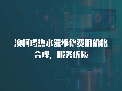 澳柯瑪熱水器維修費用價格合理，服務優質