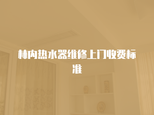 林內(nèi)熱水器維修上門(mén)收費(fèi)標(biāo)準(zhǔn)