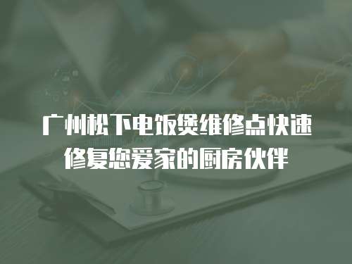 廣州松下電飯煲維修點快速修復(fù)您愛家的廚房伙伴