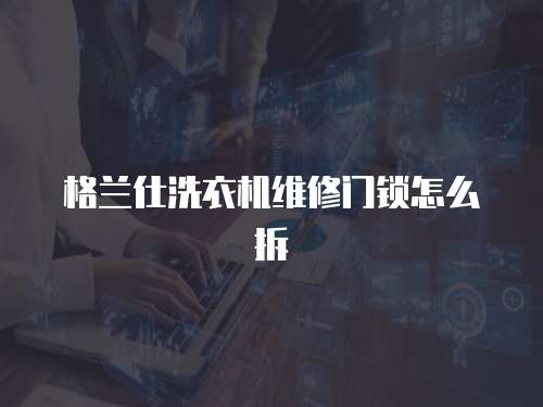 格蘭仕洗衣機(jī)維修門鎖怎么拆