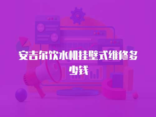 安吉爾飲水機掛壁式維修多少錢