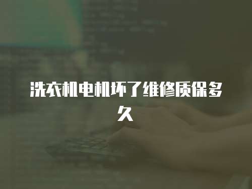 洗衣機(jī)電機(jī)壞了維修質(zhì)保多久
