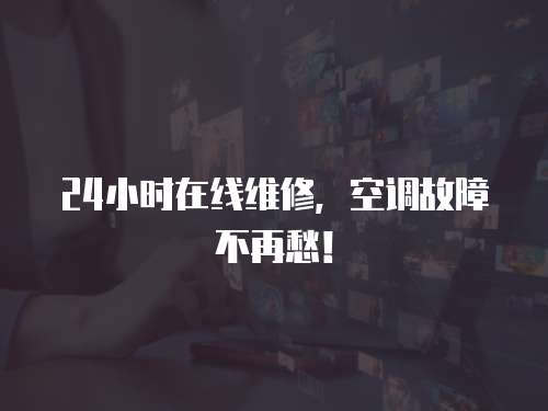 24小時(shí)在線維修，空調(diào)故障不再愁！