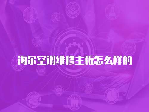 海爾空調(diào)維修主板怎么樣的