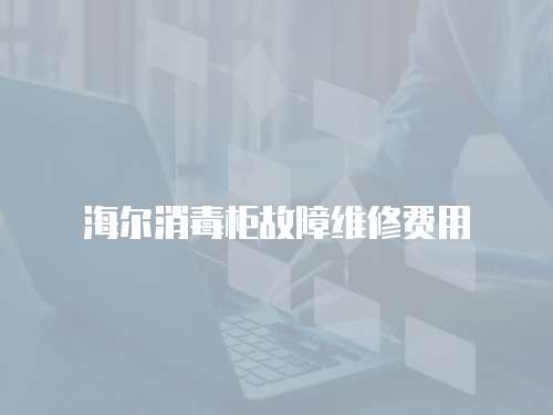 海爾消毒柜故障維修費用