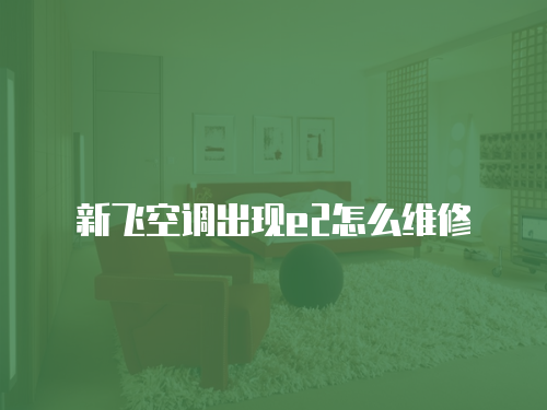 新飛空調(diào)出現(xiàn)e2怎么維修