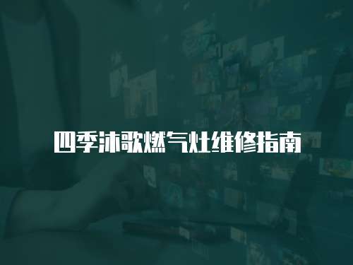 四季沐歌燃氣灶維修指南