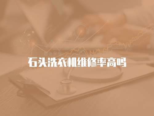 石頭洗衣機維修率高嗎