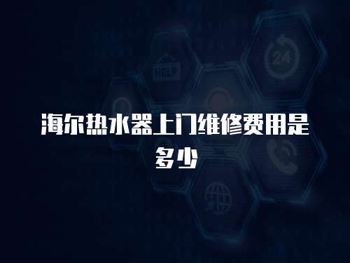 海爾熱水器上門維修費用是多少
