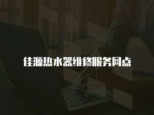 佳源熱水器維修服務網點