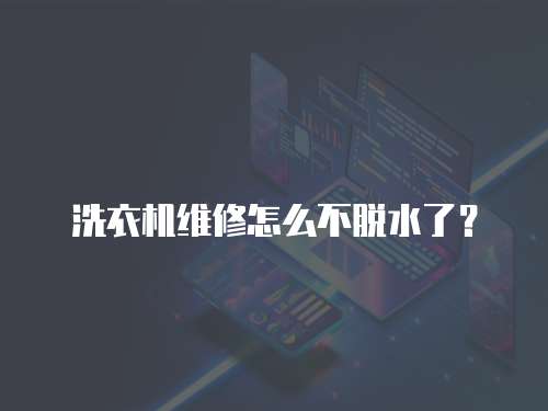 洗衣機維修怎么不脫水了？