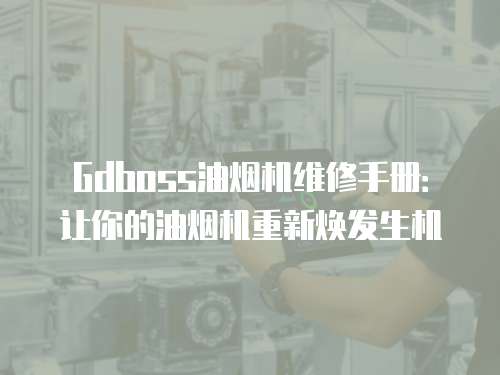 Gdboss油煙機(jī)維修手冊：讓你的油煙機(jī)重新煥發(fā)生機(jī)