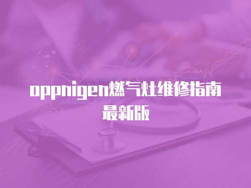 oppnigen燃?xì)庠罹S修指南最新版