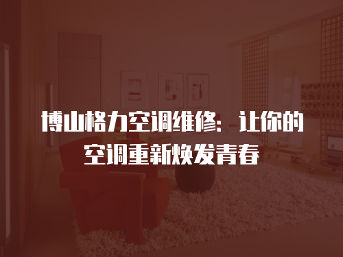 博山格力空調維修：讓你的空調重新煥發青春