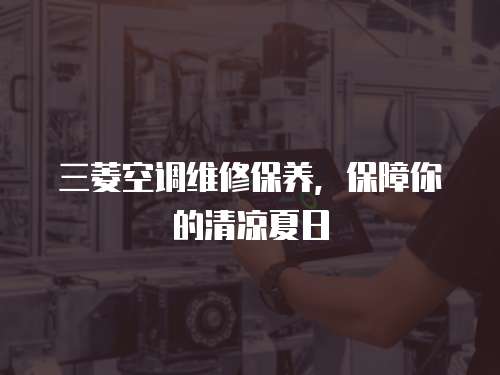 三菱空調(diào)維修保養(yǎng)，保障你的清涼夏日