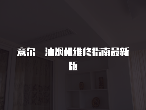 意爾嫚油煙機(jī)維修指南最新版