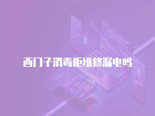 西門子消毒柜維修漏電嗎