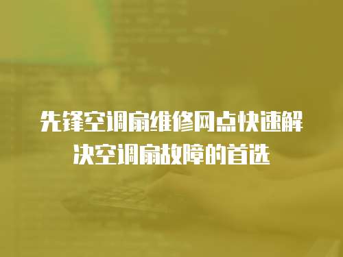 先鋒空調扇維修網點快速解決空調扇故障的首選