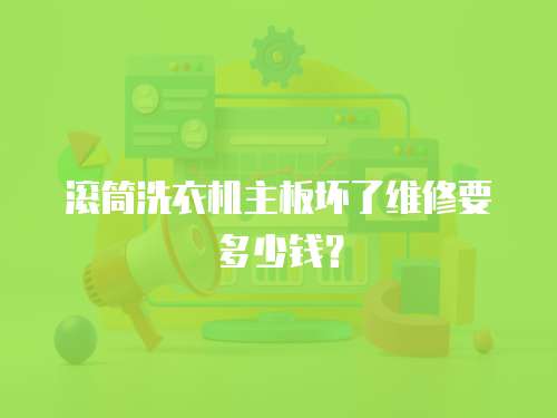 滾筒洗衣機主板壞了維修要多少錢？