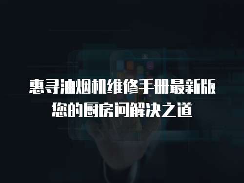 惠尋油煙機(jī)維修手冊(cè)最新版您的廚房問解決之道