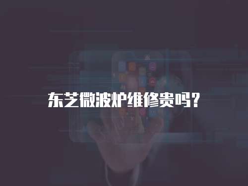東芝微波爐維修貴嗎？