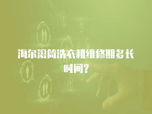 海爾滾筒洗衣機維修期多長時間？