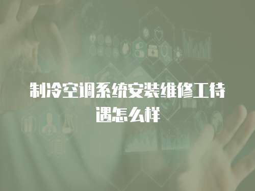 制冷空調(diào)系統(tǒng)安裝維修工待遇怎么樣