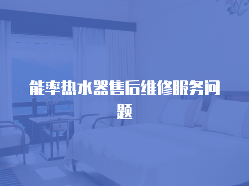 能率熱水器售后維修服務(wù)問題