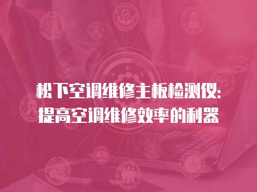 松下空調維修主板檢測儀：提高空調維修效率的利器