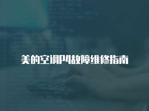 美的空調(diào)P4故障維修指南