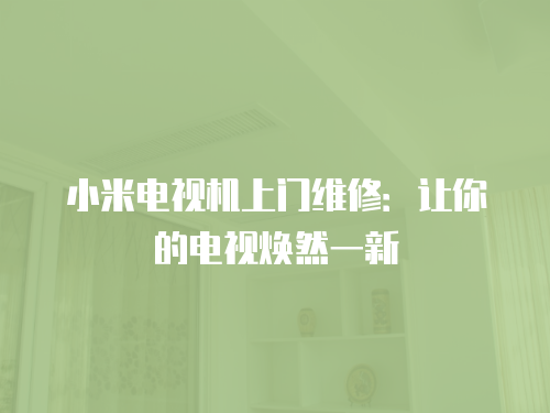小米電視機(jī)上門(mén)維修：讓你的電視煥然一新