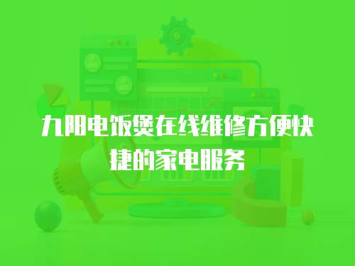九陽電飯煲在線維修方便快捷的家電服務(wù)