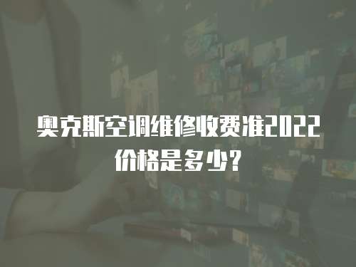 奧克斯空調維修收費準2022價格是多少？